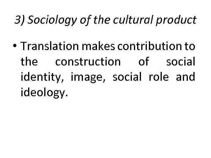 3) Sociology of the cultural product • Translation makes contribution to the construction of