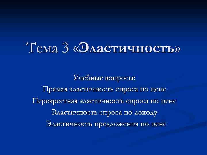 Тема 3 «Эластичность» Учебные вопросы: Прямая эластичность спроса по цене Перекрестная эластичность спроса по