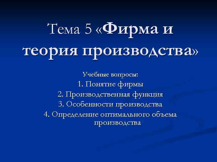 Тема 5 «Фирма и теория производства» Учебные вопросы: 1. Понятие фирмы 2. Производственная функция