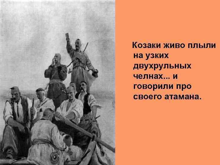 Козаки живо плыли на узких двухрульных челнах. . . и говорили про своего атамана.