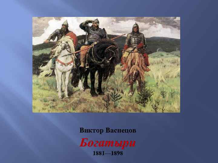 Виктор Васнецов Богатыри 1881— 1898 