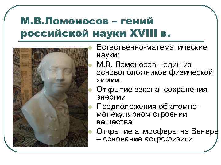 М. В. Ломоносов – гений российской науки XVIII в. l l l Естественно-математические науки: