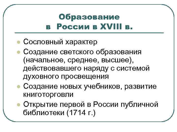 Образование в России в XVIII в. l l Сословный характер Создание светского образования (начальное,