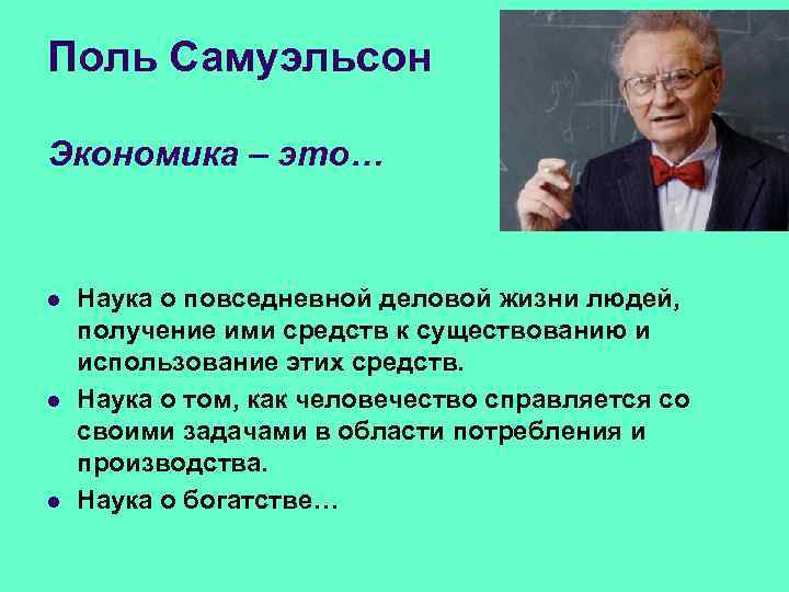 Поль Самуэльсон Экономика – это… l l l Наука о повседневной деловой жизни людей,