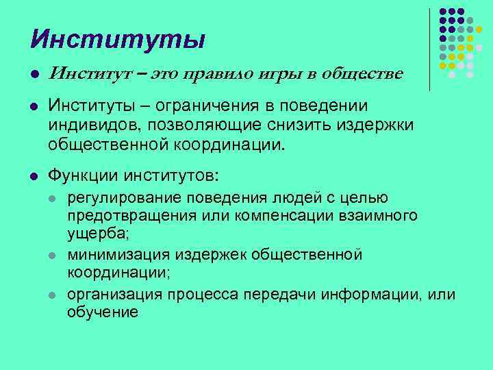 Институты l Институт – это правило игры в обществе. l Институты – ограничения в