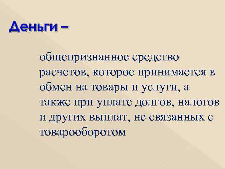 Деньги – общепризнанное средство расчетов, которое принимается в обмен на товары и услуги, а
