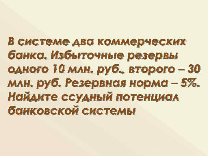 В системе два коммерческих банка. Избыточные резервы одного 10 млн. руб. , второго –