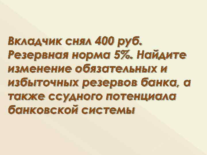 Вкладчик снял 400 руб. Резервная норма 5%. Найдите изменение обязательных и избыточных резервов банка,
