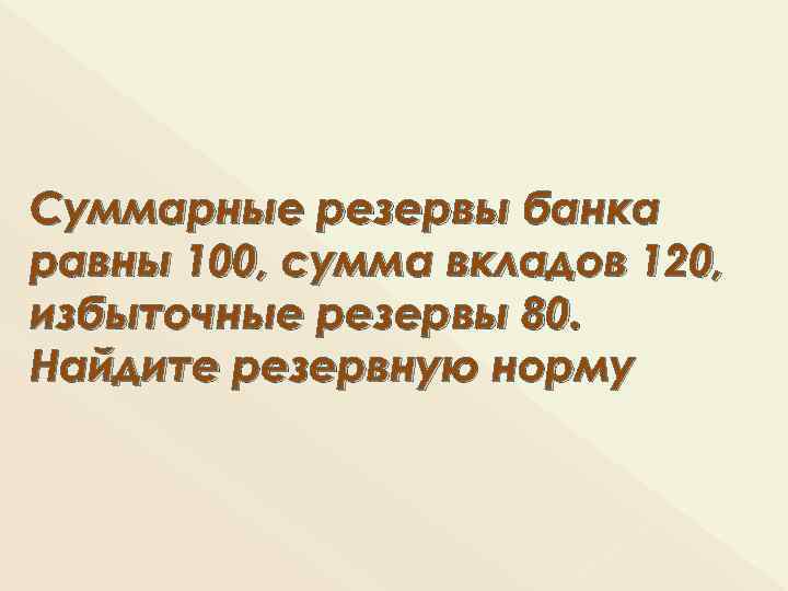 Суммарные резервы банка равны 100, сумма вкладов 120, избыточные резервы 80. Найдите резервную норму