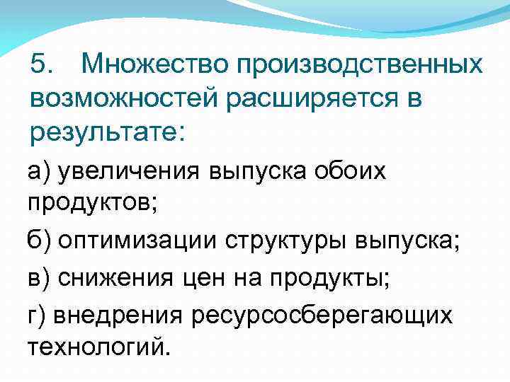 5. Множество производственных возможностей расширяется в результате: а) увеличения выпуска обоих продуктов; б) оптимизации