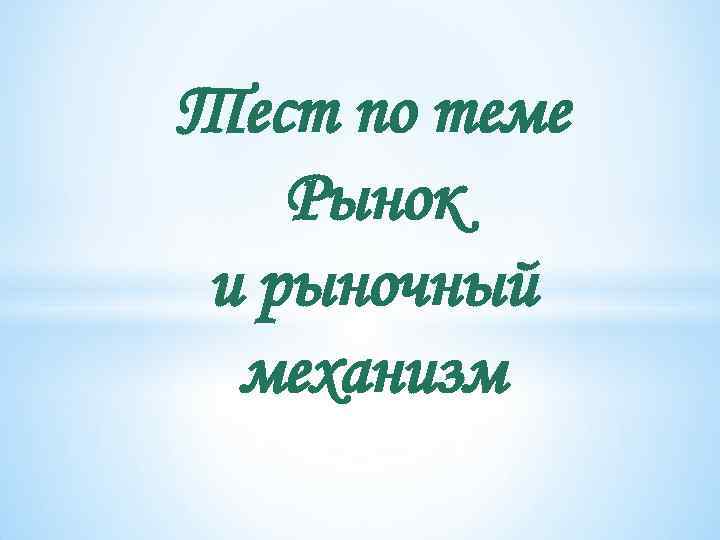 Тест по теме Рынок и рыночный механизм 