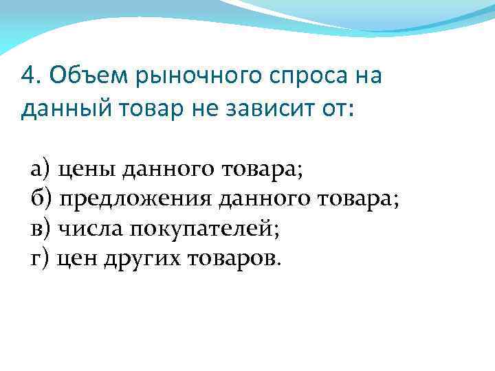 4. Объем рыночного спроса на данный товар не зависит от: а) цены данного товара;