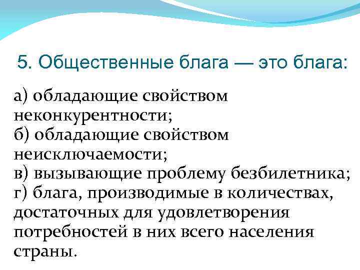5. Общественные блага — это блага: а) обладающие свойством неконкурентности; б) обладающие свойством неисключаемости;