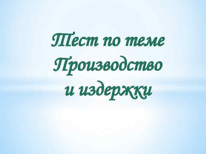 Тест по теме Производство и издержки 