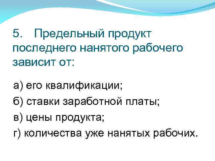 5. Предельный продукт последнего нанятого рабочего зависит от: а) его квалификации; б) ставки заработной
