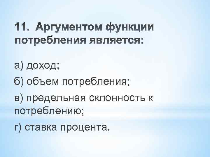 а) доход; б) объем потребления; в) предельная склонность к потреблению; г) ставка процента. 
