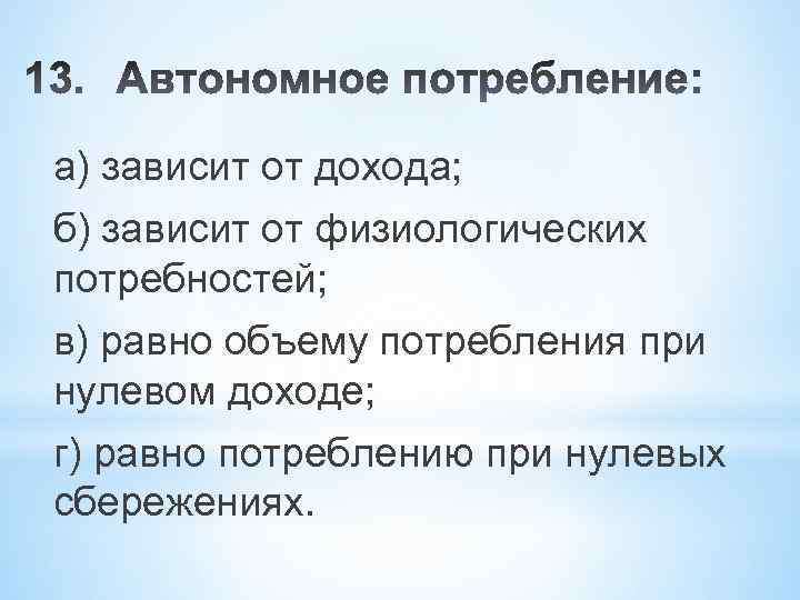 а) зависит от дохода; б) зависит от физиологических потребностей; в) равно объему потребления при