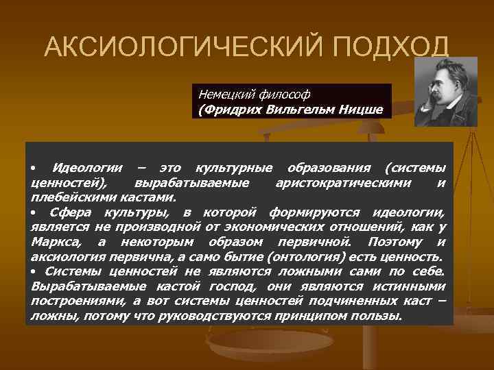 АКСИОЛОГИЧЕСКИЙ ПОДХОД Немецкий философ (Фридрих Вильгельм Ницше • Идеологии – это культурные образования (системы