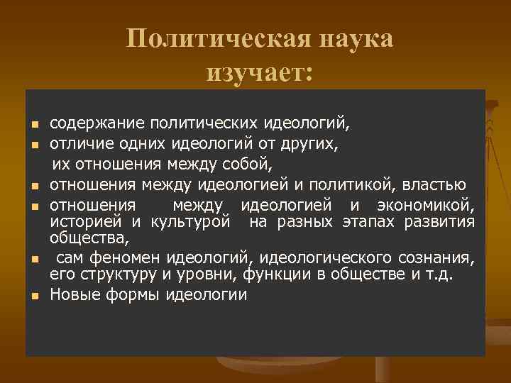 Политическая наука изучает: содержание политических идеологий, n отличие одних идеологий от других, их отношения