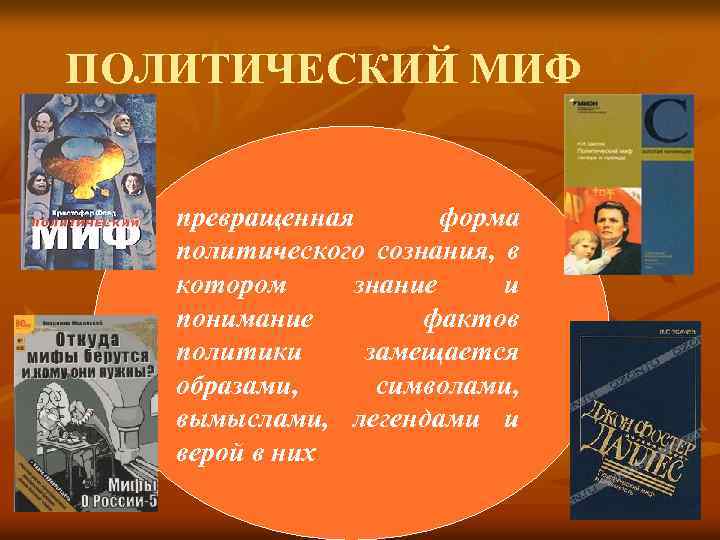 ПОЛИТИЧЕСКИЙ МИФ превращенная форма политического сознания, в котором знание и понимание фактов политики замещается