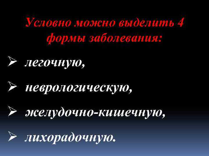 Условно можно выделить 4 формы заболевания: Ø легочную, Ø неврологическую, Ø желудочно-кишечную, Ø лихорадочную.