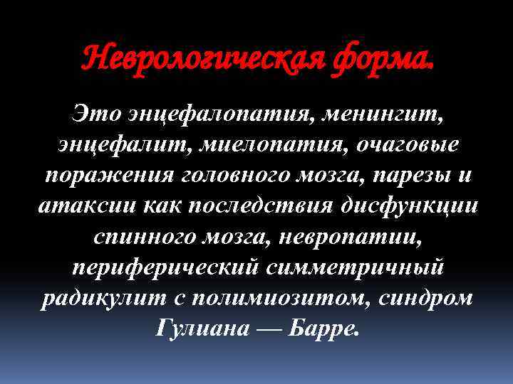 Неврологическая форма. Это энцефалопатия, менингит, энцефалит, миелопатия, очаговые поражения головного мозга, парезы и атаксии