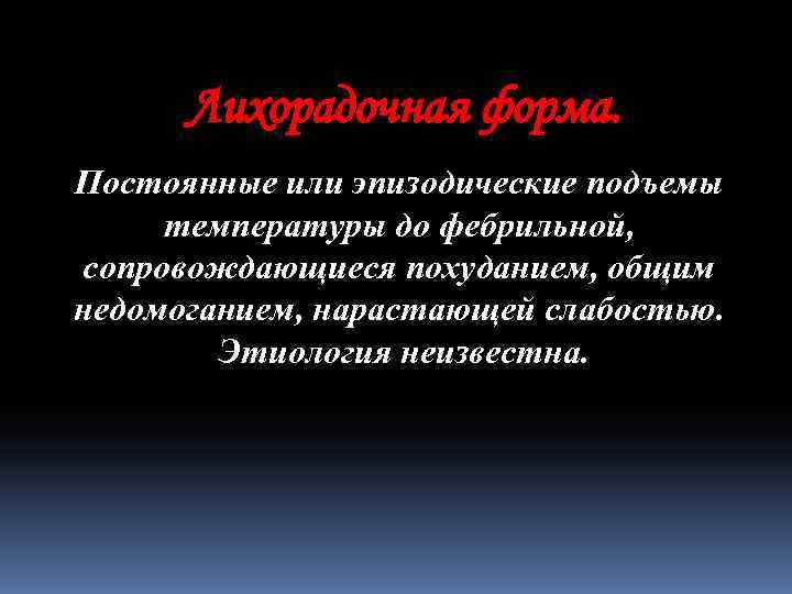 Лихорадочная форма. Постоянные или эпизодические подъемы температуры до фебрильной, сопровождающиеся похуданием, общим недомоганием, нарастающей
