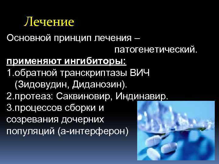 Лечение Основной принцип лечения – патогенетический. применяют ингибиторы: 1. обратной транскриптазы ВИЧ (Зидовудин, Диданозин).