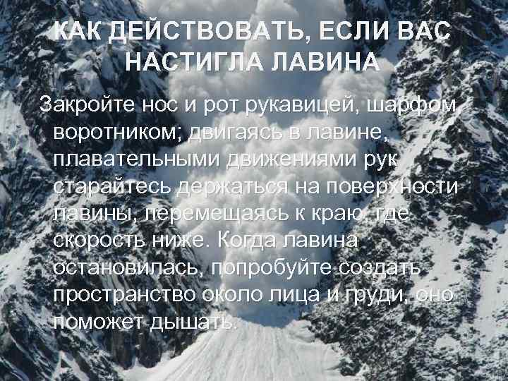 КАК ДЕЙСТВОВАТЬ, ЕСЛИ ВАС НАСТИГЛА ЛАВИНА Закройте нос и рот рукавицей, шарфом, воротником; двигаясь