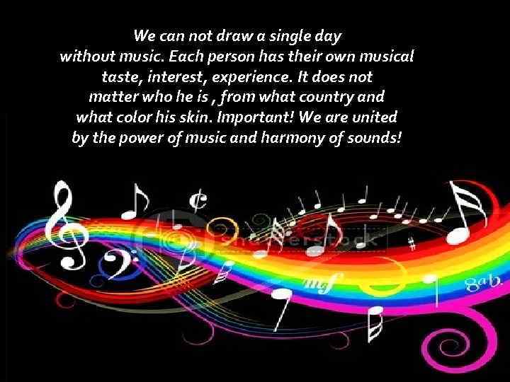We can not draw a single day without music. Each person has their own