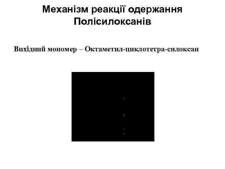 Механізм реакції одержання Полісилоксанів Вихідний мономер – Октаметил-циклотетра-силоксан 