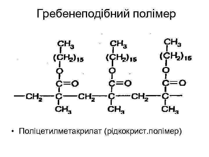 Гребенеподібний полімер • Поліцетилметакрилат (рідкокрист. полімер) 