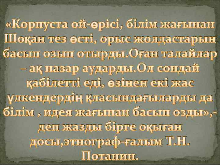  «Корпуста ой-өрісі, білім жағынан Шоқан тез өсті, орыс жолдастарын басып озып отырды. Оған