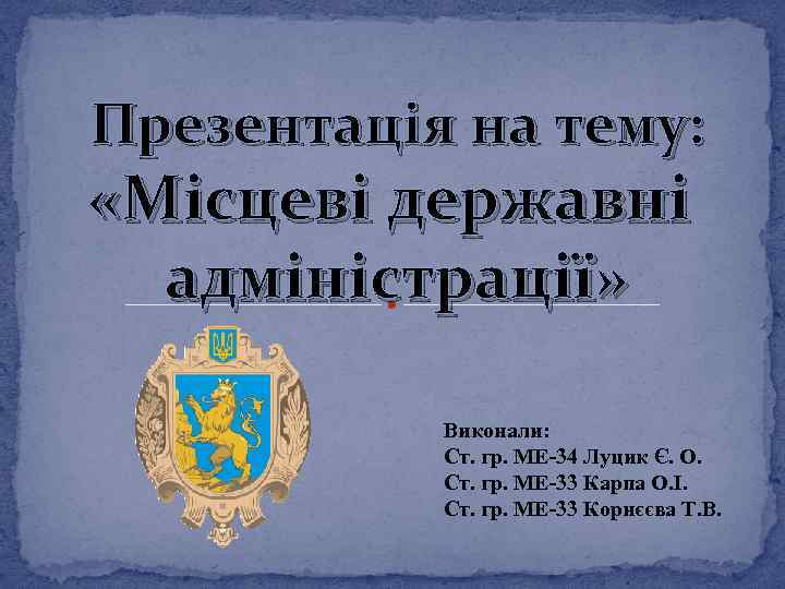 Презентація на тему: «Місцеві державні адміністрації» Виконали: Ст. гр. МЕ-34 Луцик Є. О. Ст.