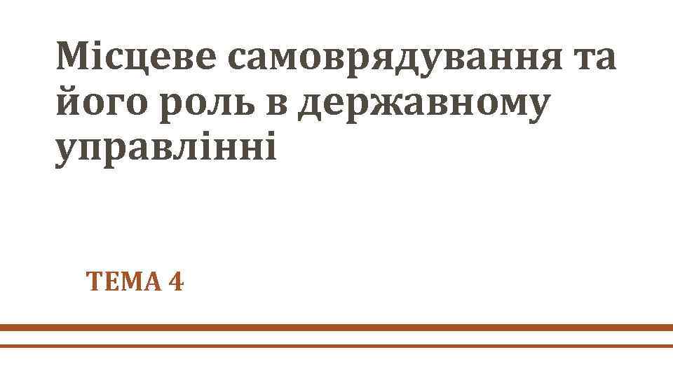 Місцеве самоврядування та його роль в державному управлінні ТЕМА 4 