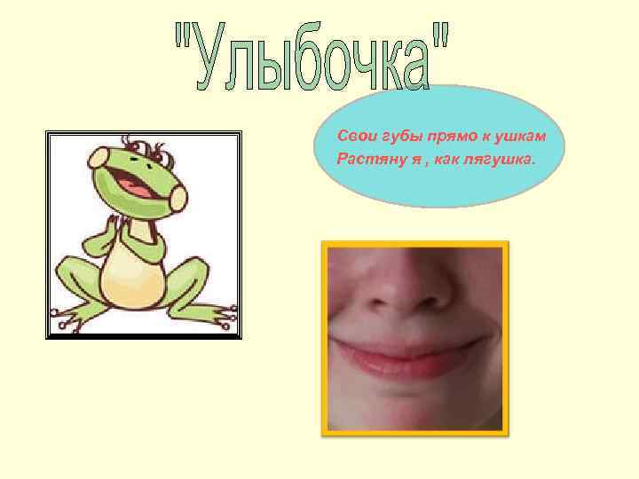 Свои губы прямо к ушкам Растяну я , как лягушка. 
