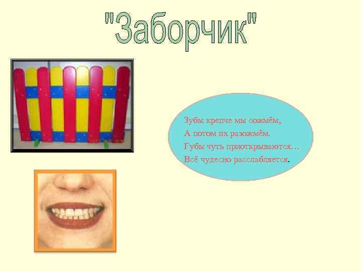 Зубы крепче мы сожмём, А потом их разожмём. Губы чуть приоткрываются… Всё чудесно расслабляется.