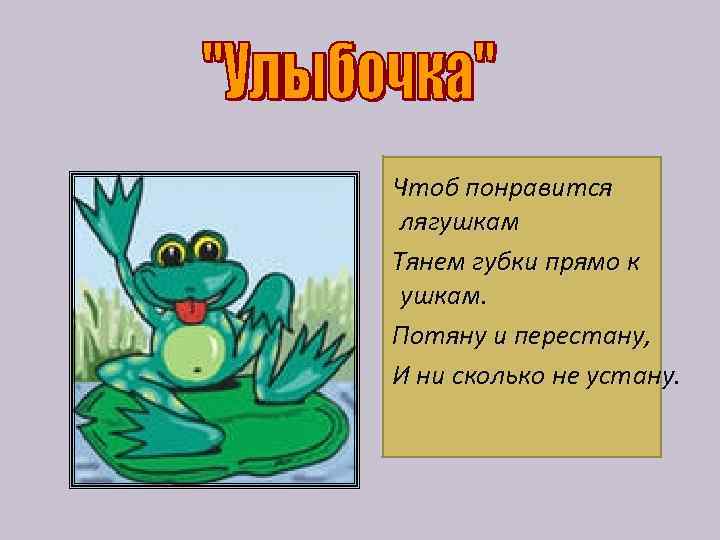 Чтоб понравится лягушкам Тянем губки прямо к ушкам. Потяну и перестану, И ни сколько