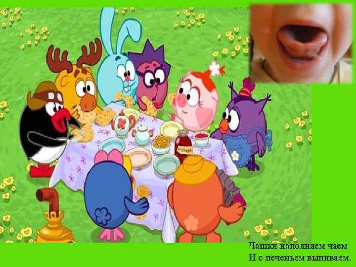 Чашки наполняем чаем И с печеньем выпиваем. 