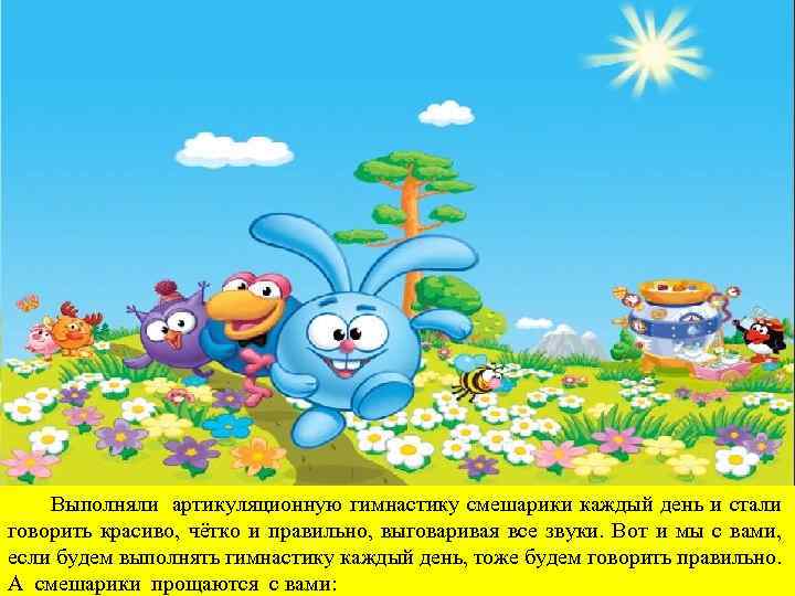  Выполняли артикуляционную гимнастику смешарики каждый день и стали говорить красиво, чётко и правильно,