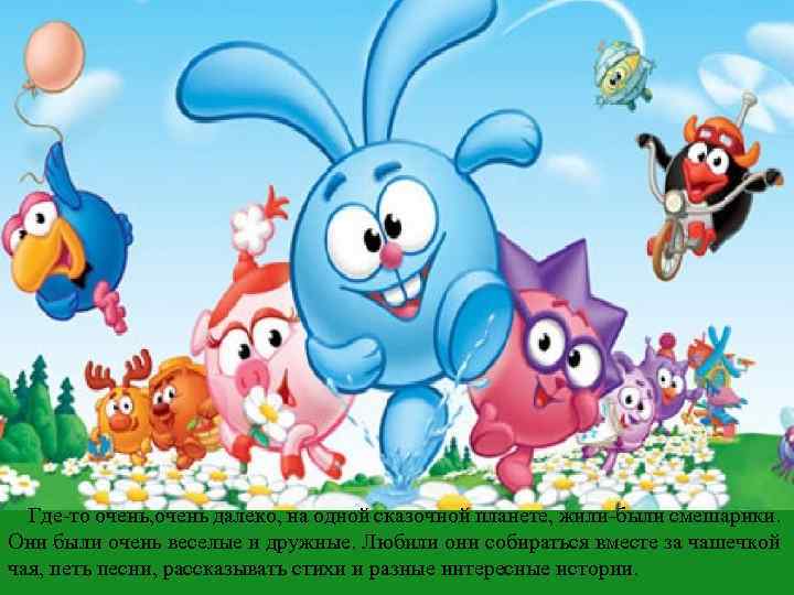  Где-то очень, очень далеко, на одной сказочной планете, жили-были смешарики. Они были очень