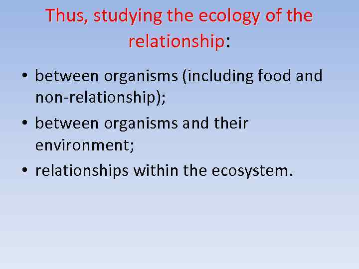 Thus, studying the ecology of the relationship: • between organisms (including food and non-relationship);