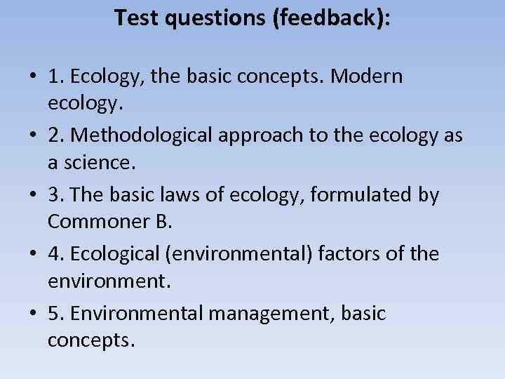 Test questions (feedback): • 1. Ecology, the basic concepts. Modern ecology. • 2. Methodological