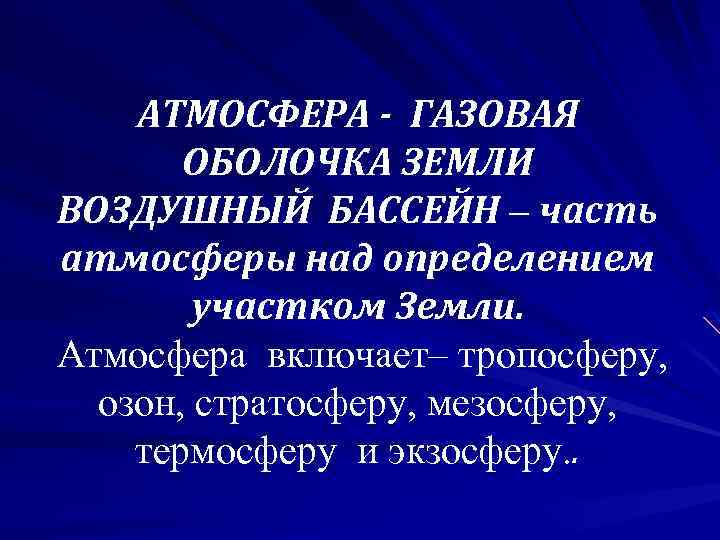 АТМОСФЕРА - ГАЗОВАЯ ОБОЛОЧКА ЗЕМЛИ ВОЗДУШНЫЙ БАССЕЙН – часть атмосферы над определением участком Земли.