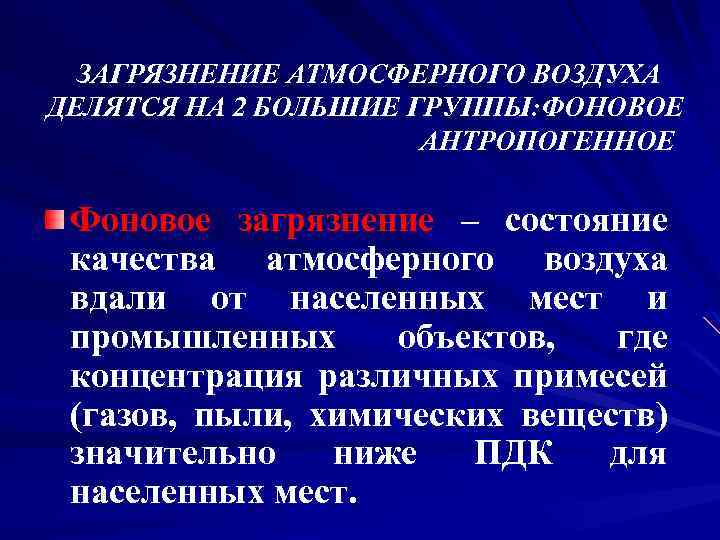 ЗАГРЯЗНЕНИЕ АТМОСФЕРНОГО ВОЗДУХА ДЕЛЯТСЯ НА 2 БОЛЬШИЕ ГРУППЫ: ФОНОВОЕ АНТРОПОГЕННОЕ Фоновое загрязнение – состояние