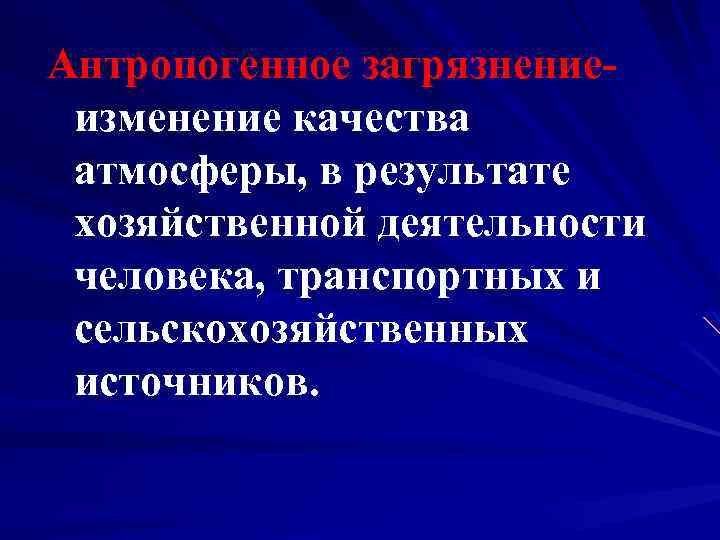 Антропогенное загрязнениеизменение качества атмосферы, в результате хозяйственной деятельности человека, транспортных и сельскохозяйственных источников. 