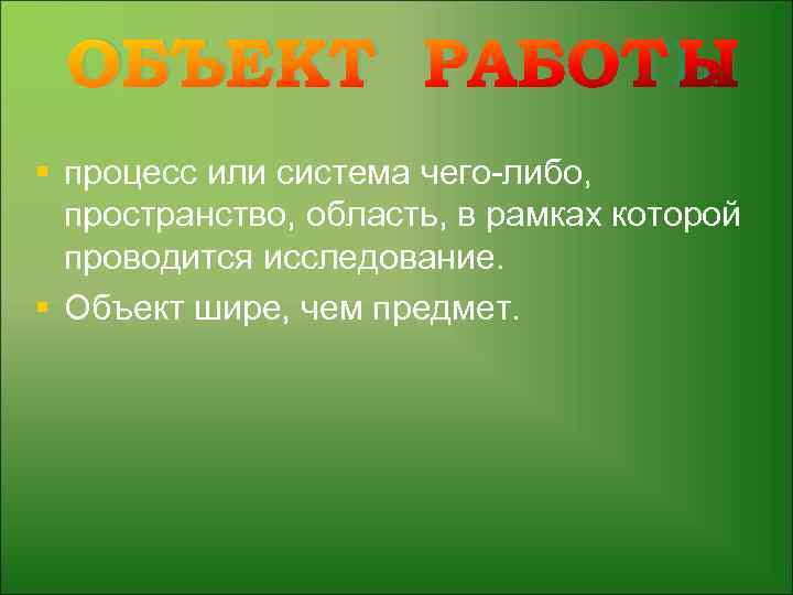 ОБЪЕКТ РАБОТЫ § процесс или система чего-либо, пространство, область, в рамках которой проводится исследование.