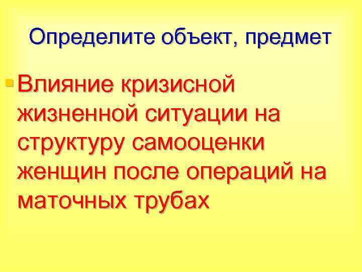 Определите объект, предмет § Влияние кризисной жизненной ситуации на структуру самооценки женщин после операций