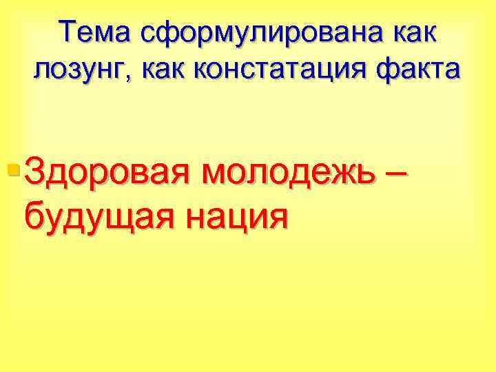 Тема сформулирована как лозунг, как констатация факта § Здоровая молодежь – будущая нация 