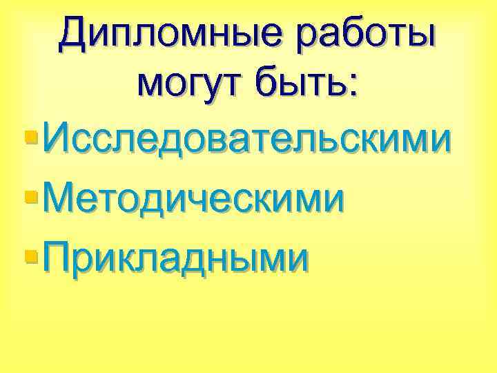 Дипломные работы могут быть: §Исследовательскими §Методическими §Прикладными 
